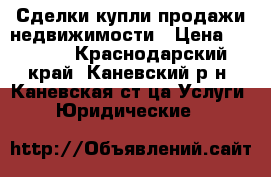 Сделки купли-продажи недвижимости › Цена ­ 1 000 - Краснодарский край, Каневский р-н, Каневская ст-ца Услуги » Юридические   